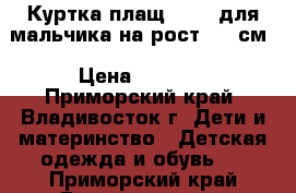 Куртка-плащ Cheek для мальчика на рост 120 см › Цена ­ 1 500 - Приморский край, Владивосток г. Дети и материнство » Детская одежда и обувь   . Приморский край,Владивосток г.